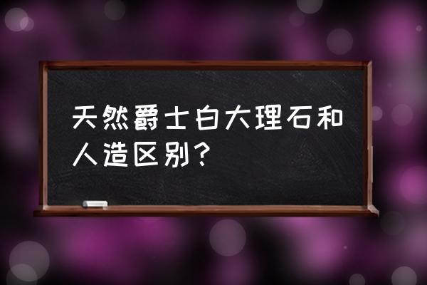 人造大理石的好处和坏处 天然爵士白大理石和人造区别？