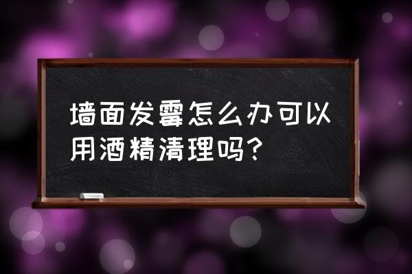 墙壁发霉严重怎么办最快处理 墙面发霉怎么办可以用酒精清理吗？