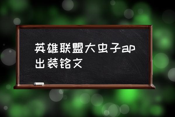 英雄联盟大虫子怎么出装能变大 英雄联盟大虫子ap出装铭文