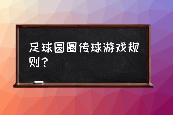 足球传球方法和技巧 足球圆圈传球游戏规则？