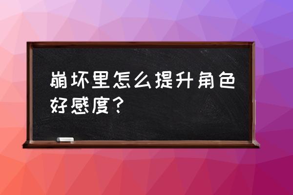 崩坏三手游推荐技巧 崩坏里怎么提升角色好感度？