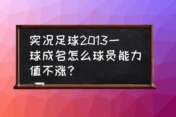 实况足球怎么看球员能力值细节 实况足球2013一球成名怎么球员能力值不涨？