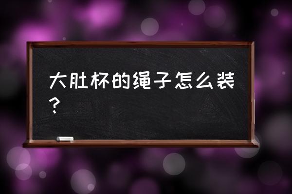 安装大肚水杯的教程 大肚杯的绳子怎么装？