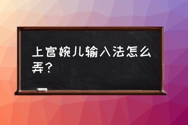 上官婉儿的体验卡在哪里领取 上官婉儿输入法怎么弄？