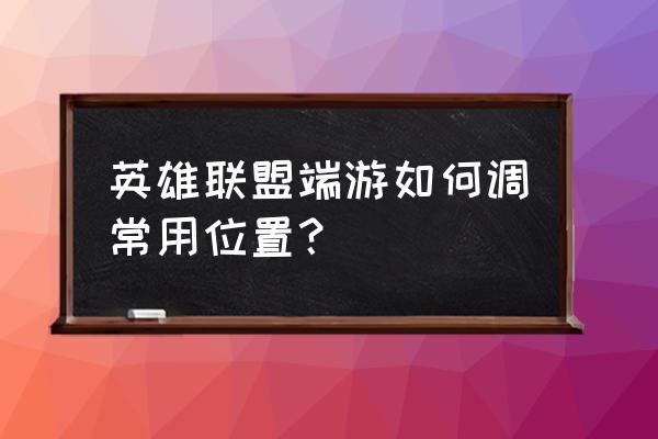 lol设置每次都不保存怎么办 英雄联盟端游如何调常用位置？