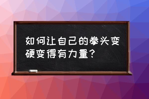 把拳头练硬最科学方法 如何让自己的拳头变硬变得有力量？