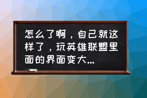 lol显示器输入信号超出范围 怎么了啊，自己就这样了，玩英雄联盟里面的界面变大，超出了电脑屏幕？