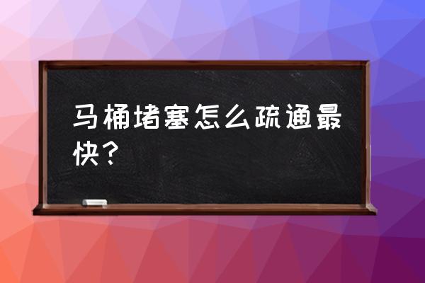 清理马桶堵塞用什么方法最好 马桶堵塞怎么疏通最快？