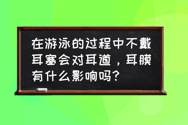 游泳时还有什么要注意的 在游泳的过程中不戴耳塞会对耳道，耳膜有什么影响吗？