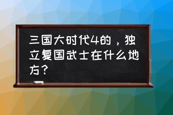 光遇云中宫殿怎么去 三国大时代4的，独立复国武士在什么地方？