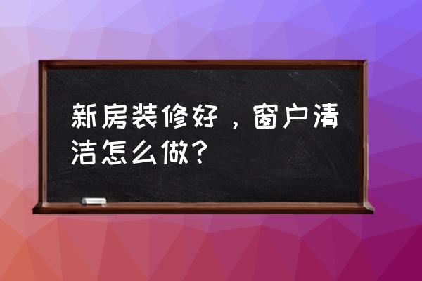 自制窗户清洁工具 新房装修好，窗户清洁怎么做？