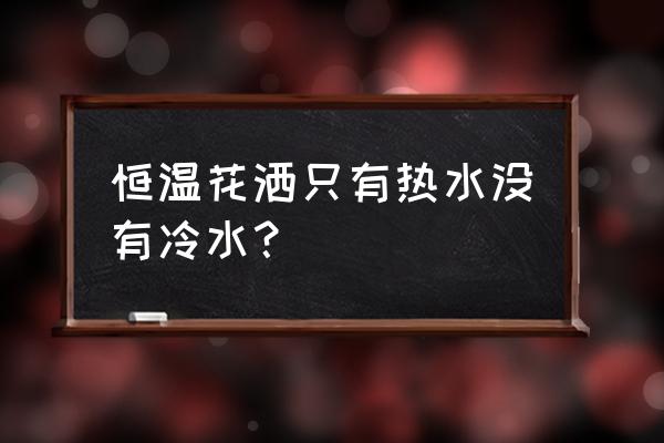 恒温空调怎么调冷热水温度 恒温花洒只有热水没有冷水？