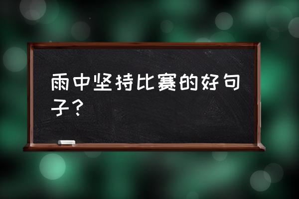 雨天踢球教程 雨中坚持比赛的好句子？