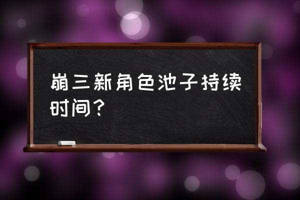 崩坏3薪炎记忆战场攻略 崩三新角色池子持续时间？