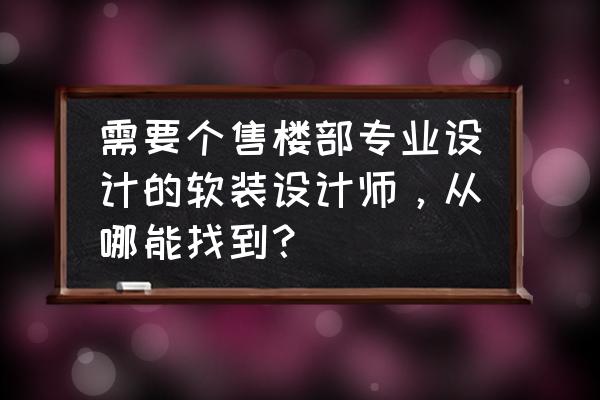 售楼部和装修公司怎么合作 需要个售楼部专业设计的软装设计师，从哪能找到？