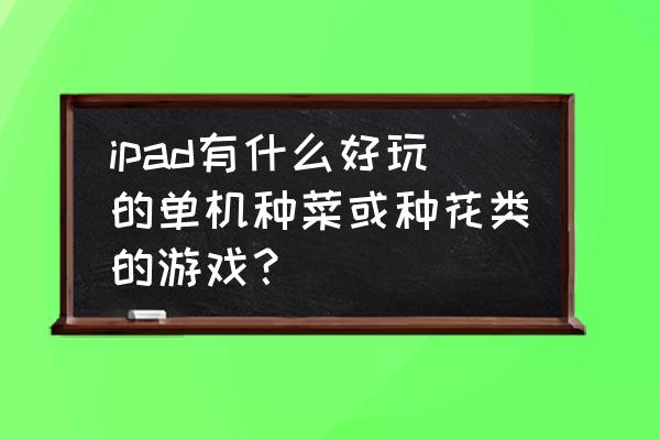 僵尸农场怎么下载手机版中文版 ipad有什么好玩的单机种菜或种花类的游戏？