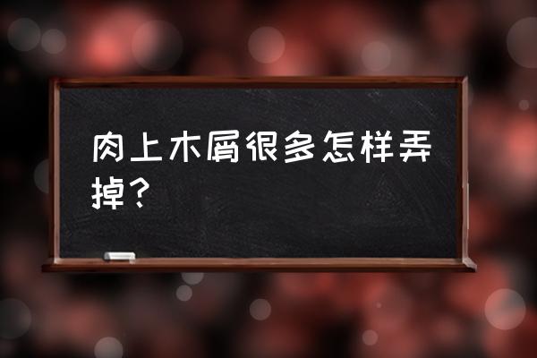 如何去除木屑的小妙招 肉上木屑很多怎样弄掉？