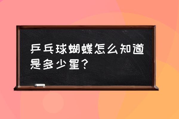 乒乓球拍蝴蝶有星好还是没星的好 乒乓球蝴蝶怎么知道是多少星？