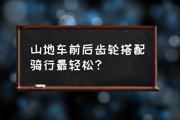 山地车变速器调整前后怎么搭配 山地车前后齿轮搭配骑行最轻松？