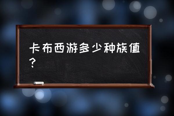 卡布西游怎么获得体力修为 卡布西游多少种族值？