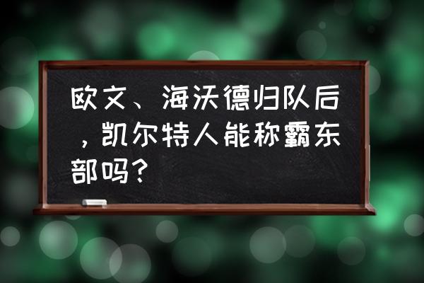 海伍德来到了凯尔特人 欧文、海沃德归队后，凯尔特人能称霸东部吗？