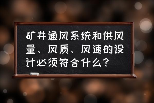 专用通风系统设计 矿井通风系统和供风量、风质、风速的设计必须符合什么？