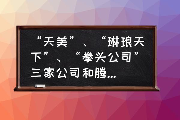 拳头公司有哪几个 “天美”、“琳琅天下”、“拳头公司”三家公司和腾讯是什么关系？