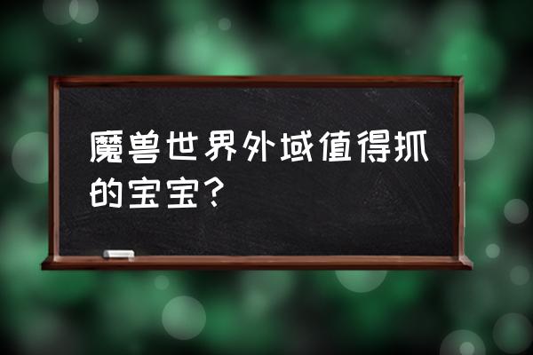 wow绿色熔岩犬怎么抓 魔兽世界外域值得抓的宝宝？