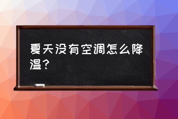 夏天无空调怎么降温 夏天没有空调怎么降温？