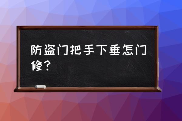 入户门内把手松动解决办法 防盗门把手下垂怎门修？