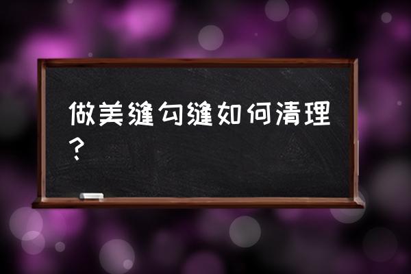 美缝剂什么时候清理多余的 做美缝勾缝如何清理？