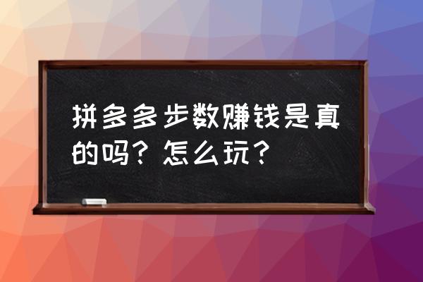 拼多多步数领现金怎么提现到微信 拼多多步数赚钱是真的吗？怎么玩？