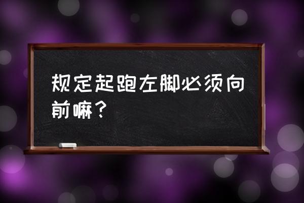 蹲踞式起跑易犯错误与纠正方法 规定起跑左脚必须向前嘛？