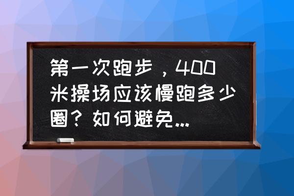 怎样跑400米最快的方法 第一次跑步，400米操场应该慢跑多少圈？如何避免超量跑步？