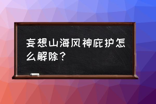 神佑释放装备解绑书在哪买 妄想山海风神庇护怎么解除？