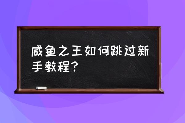 冒险王2平民怎么玩 咸鱼之王如何跳过新手教程？