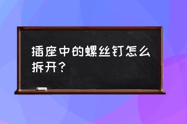 插座的长螺丝有什么技巧安装 插座中的螺丝钉怎么拆开？