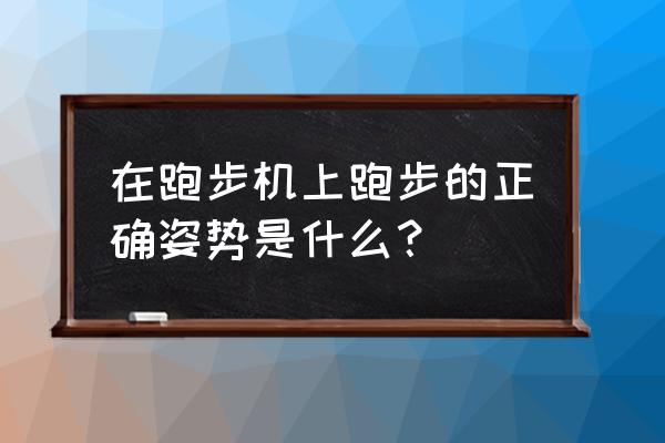 跑步机跑完步后需要注意什么 在跑步机上跑步的正确姿势是什么？