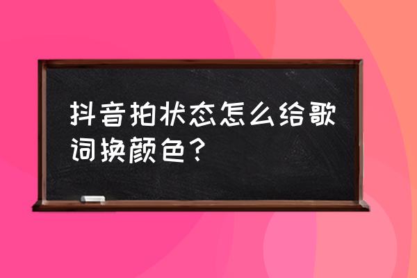 抖音内测版正常使用吗 抖音拍状态怎么给歌词换颜色？