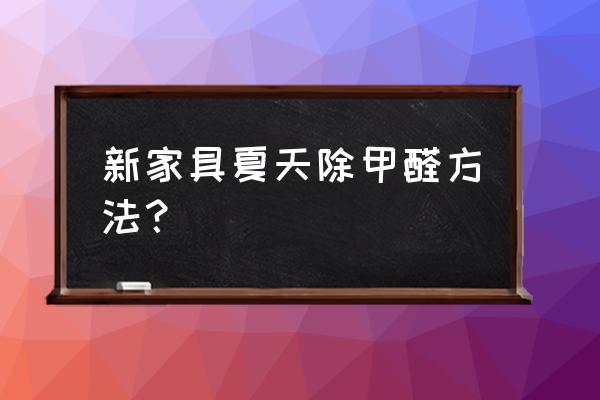 夏天怎么除车内甲醛 新家具夏天除甲醛方法？