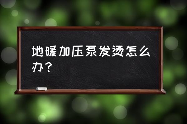 地暖增压泵安装示意图 地暖加压泵发烫怎么办？