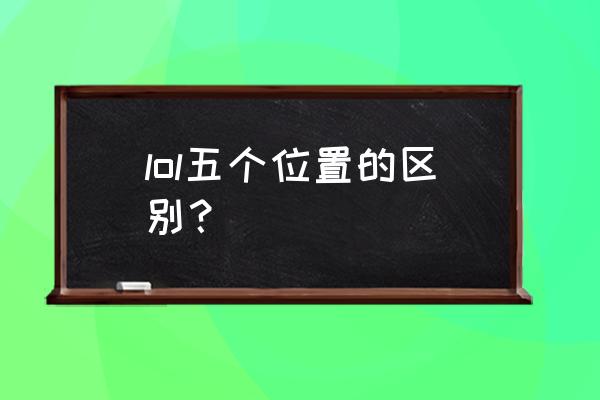 lol玩打野该怎么猜对面打野位置 lol五个位置的区别？