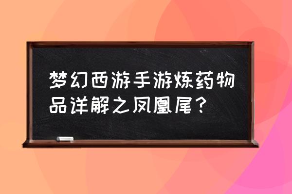 梦幻西游手游炼药有固定配方吗 梦幻西游手游炼药物品详解之凤凰尾？