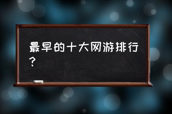 目前最火的网页游戏排行榜 最早的十大网游排行？