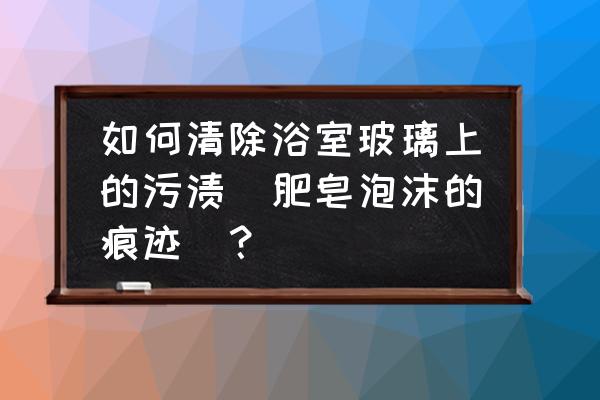 浴室玻璃如何防止爆 如何清除浴室玻璃上的污渍(肥皂泡沫的痕迹)？