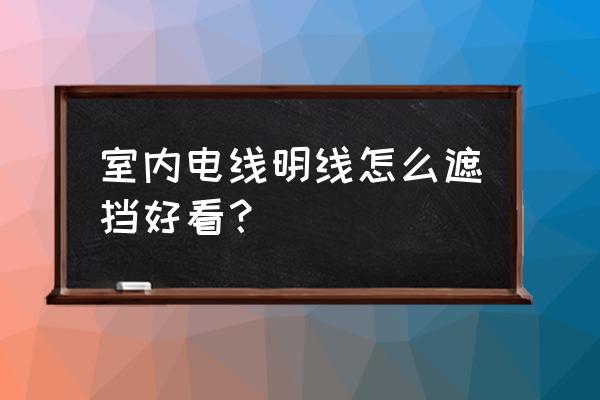 房子中间地板上的电线怎么遮挡 室内电线明线怎么遮挡好看？