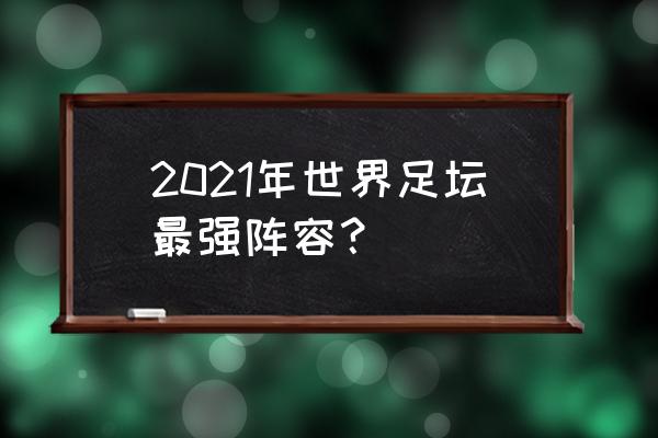 历史上个人能力最强的足球运动员 2021年世界足坛最强阵容？