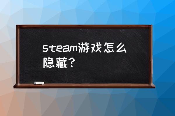 STEAM如何彻底隐藏游戏 steam游戏怎么隐藏？