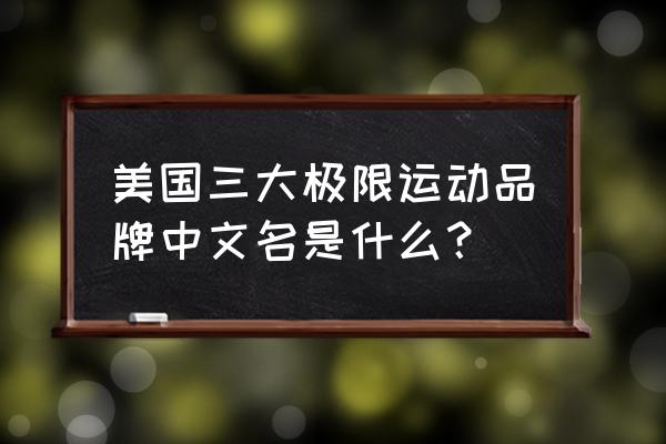 十大极限运动排名 美国三大极限运动品牌中文名是什么？