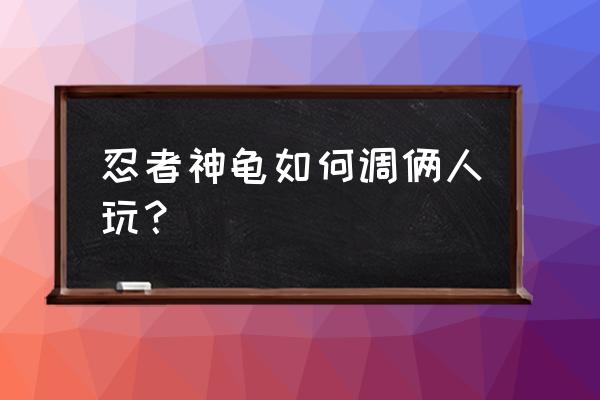 忍者神龟白金攻略 忍者神龟如何调俩人玩？